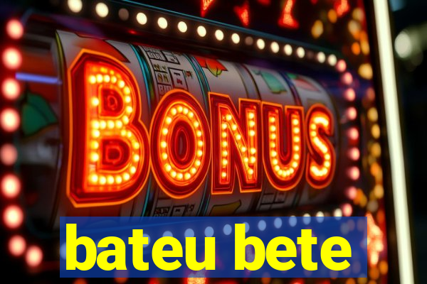 bateu bete